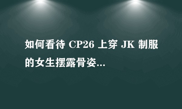 如何看待 CP26 上穿 JK 制服的女生摆露骨姿势被路人骂？