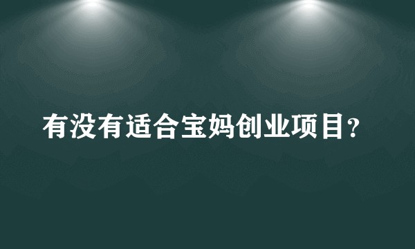 有没有适合宝妈创业项目？