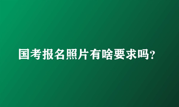 国考报名照片有啥要求吗?