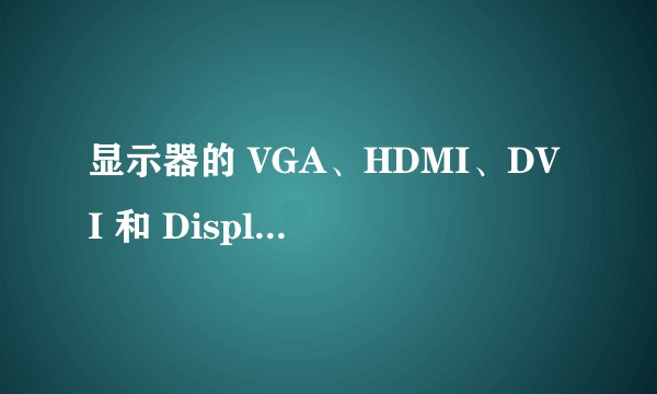 显示器的 VGA、HDMI、DVI 和 DisplayPort 接口有什么区别？