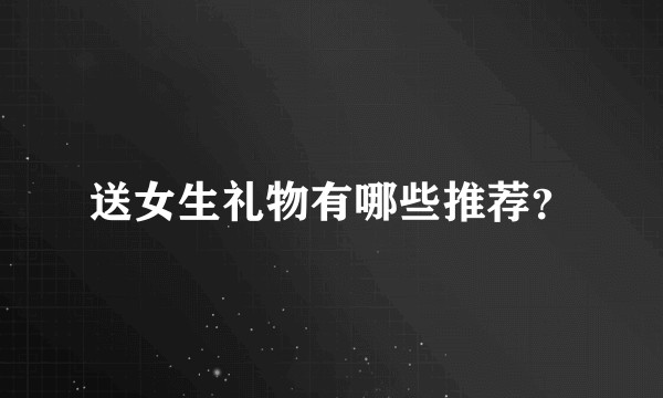 送女生礼物有哪些推荐？
