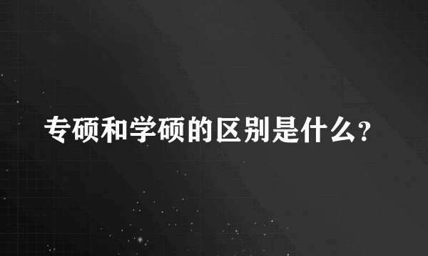 专硕和学硕的区别是什么？
