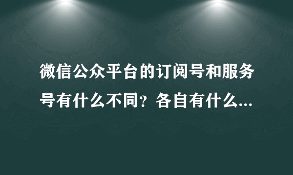 微信公众平台的订阅号和服务号有什么不同？各自有什么优缺点？