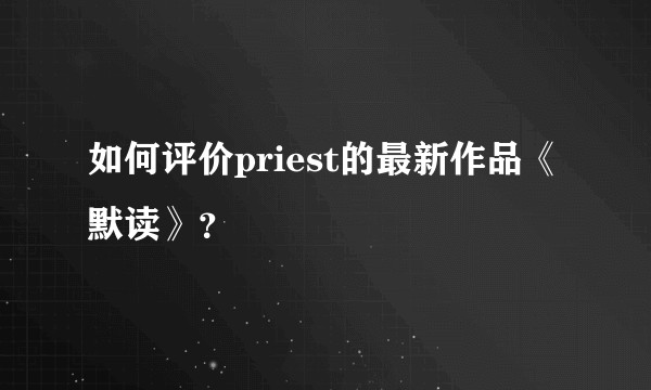 如何评价priest的最新作品《默读》?