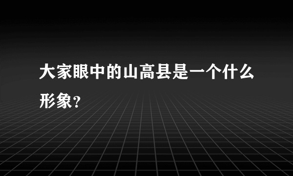 大家眼中的山高县是一个什么形象？