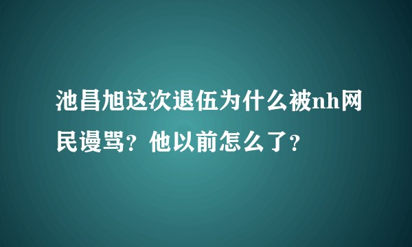 池昌旭这次退伍为什么被nh网民谩骂?他以前怎么了?