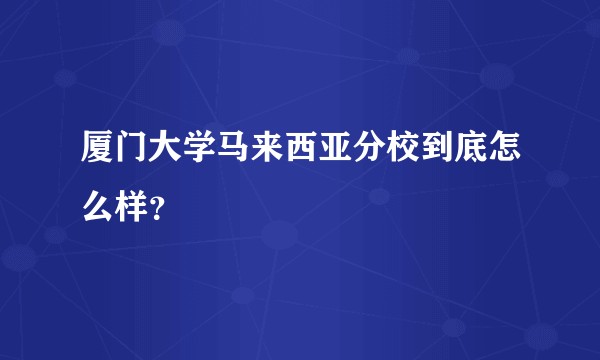 厦门大学马来西亚分校到底怎么样？