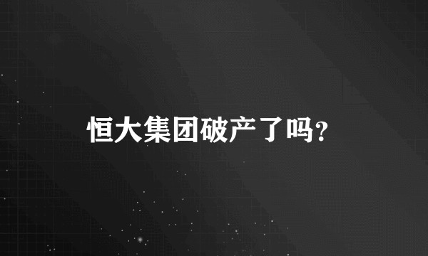 恒大集团破产了吗？