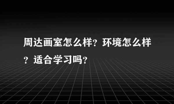 周达画室怎么样？环境怎么样？适合学习吗？