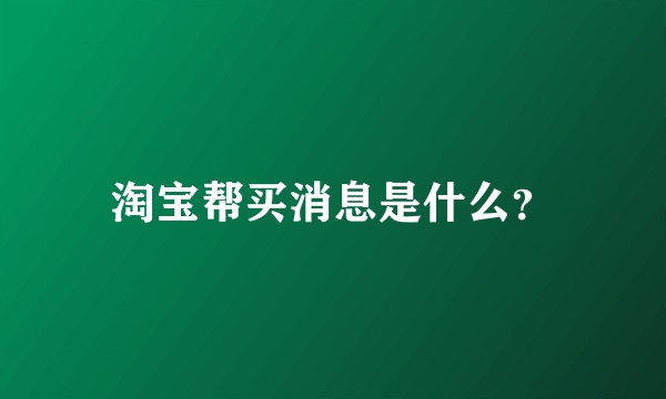 淘宝帮买消息是什么？