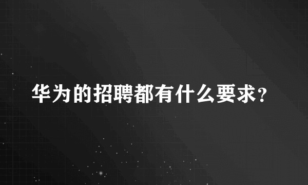 华为的招聘都有什么要求？