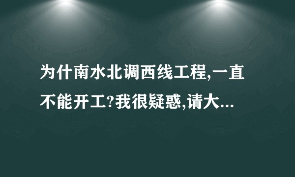 为什南水北调西线工程,一直不能开工?我很疑惑,请大家说说原因是什么?