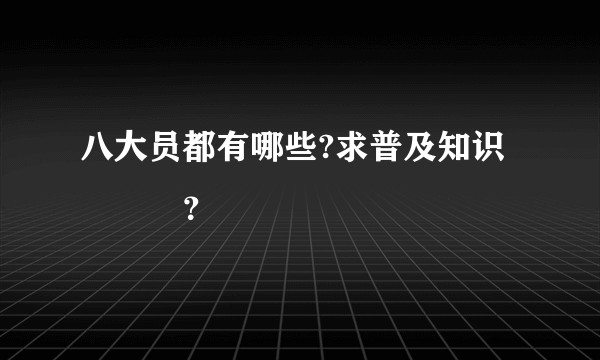 八大员都有哪些?求普及知识 ​​​？