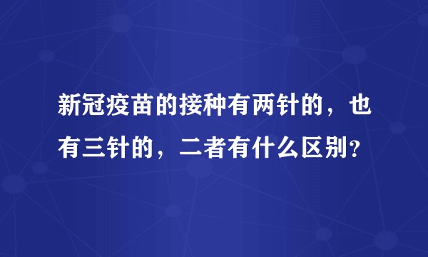 新冠疫苗的接种有两针的,也有三针的,二者有什么区别?