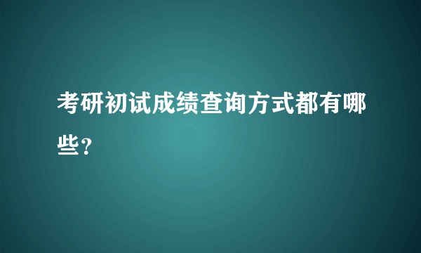 考研初试成绩查询方式都有哪些？