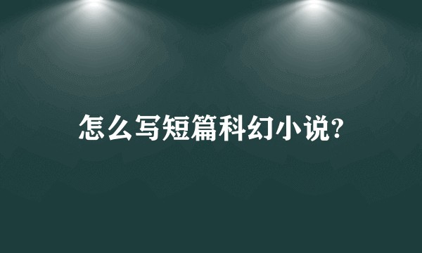 怎么写短篇科幻小说?