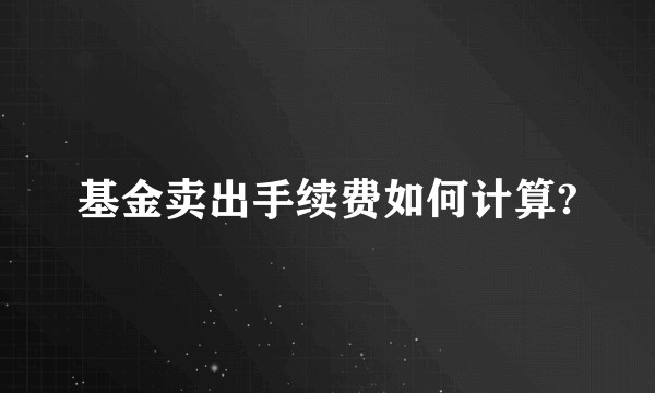 基金卖出手续费如何计算?