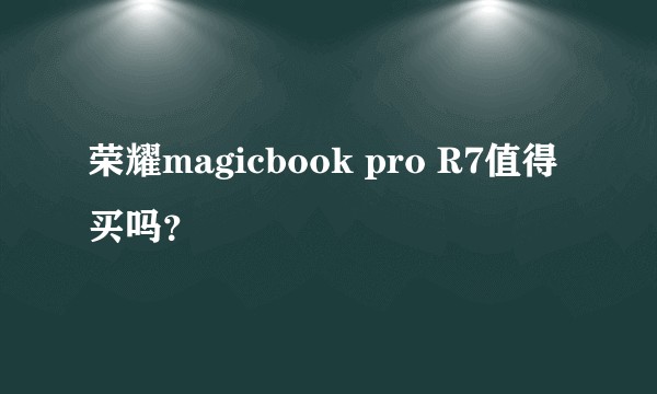 荣耀magicbook pro R7值得买吗？
