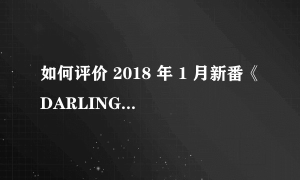 如何评价 2018 年 1 月新番《DARLING in the FRANXX》？