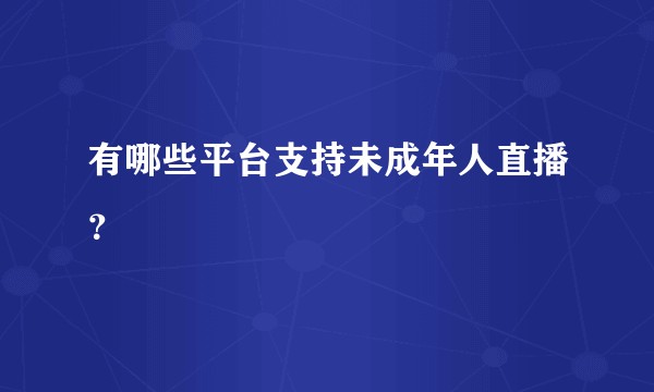 有哪些平台支持未成年人直播？