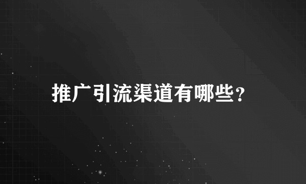 推广引流渠道有哪些？