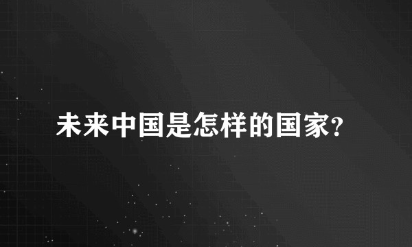未来中国是怎样的国家?