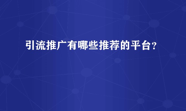 引流推广有哪些推荐的平台？