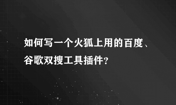 如何写一个火狐上用的百度、谷歌双搜工具插件？