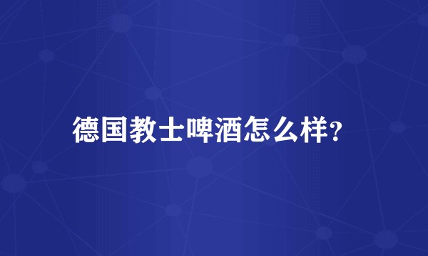 德国教士啤酒怎么样？