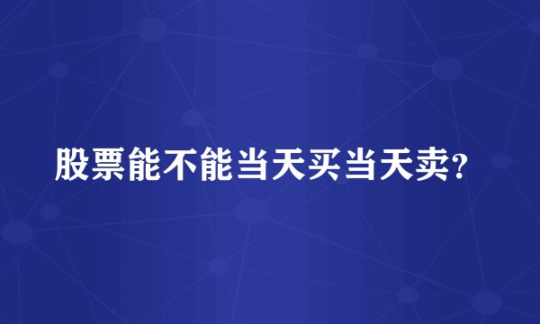股票能不能当天买当天卖?
