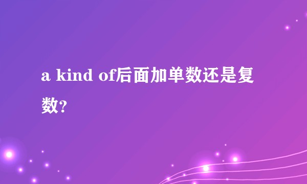 a kind of后面加单数还是复数？