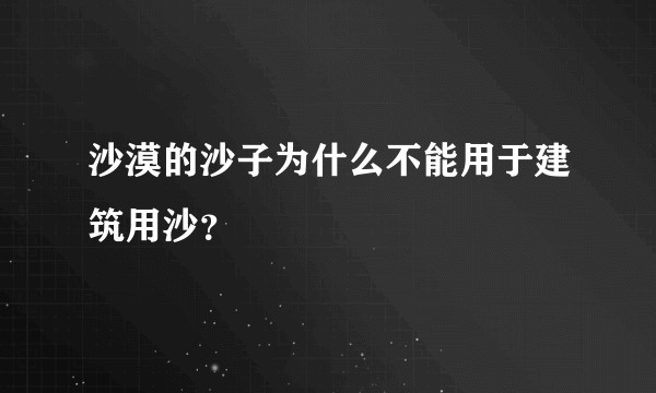 沙漠的沙子为什么不能用于建筑用沙？