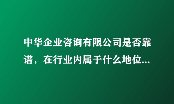 中华企业咨询有限公司是否靠谱，在行业内属于什么地位？是否国企？