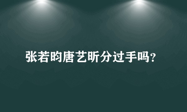 张若昀唐艺昕分过手吗？
