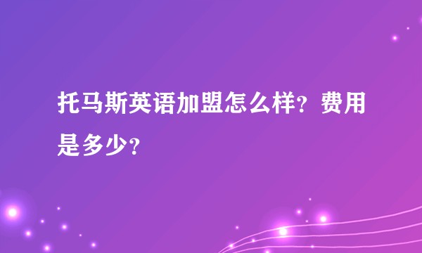 托马斯英语加盟怎么样？费用是多少？