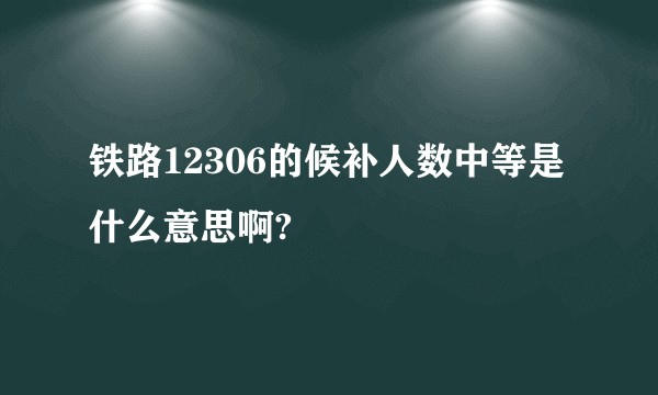 铁路12306的候补人数中等是什么意思啊?