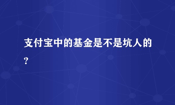 支付宝中的基金是不是坑人的？