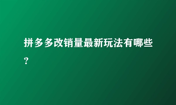 拼多多改销量最新玩法有哪些？