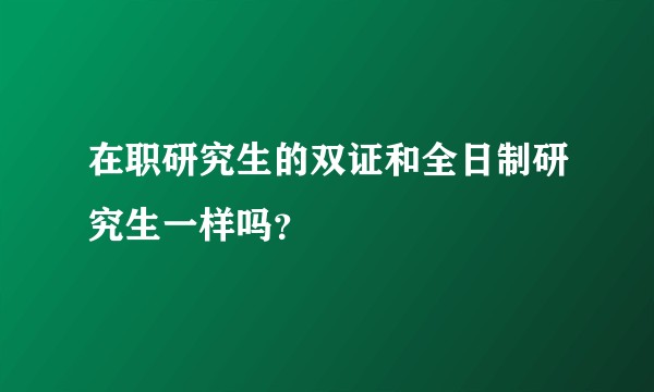 在职研究生的双证和全日制研究生一样吗？