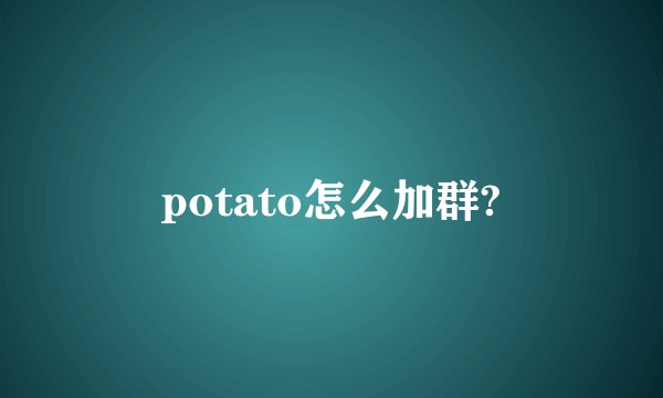 potato怎么加群?