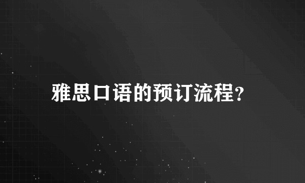 雅思口语的预订流程?