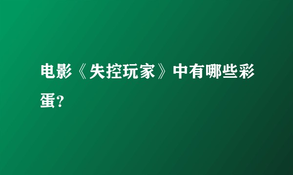 电影《失控玩家》中有哪些彩蛋？