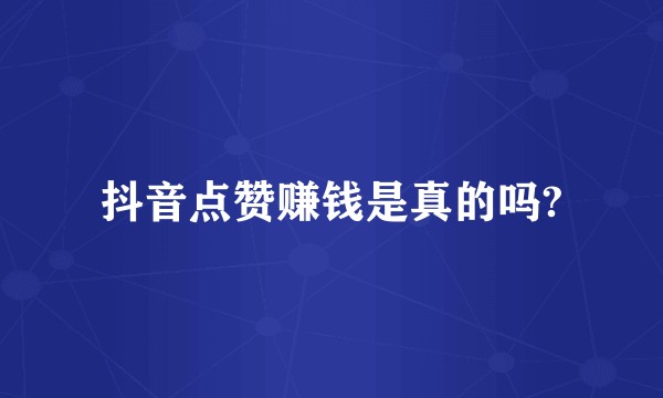 抖音点赞赚钱是真的吗?