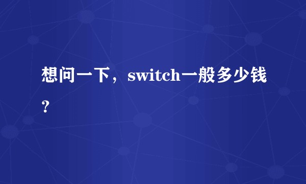 想问一下，switch一般多少钱？