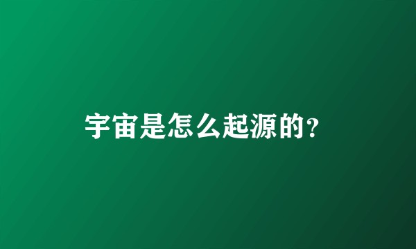 宇宙是怎么起源的？