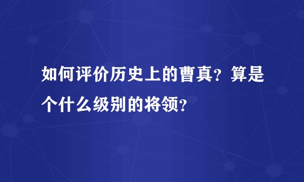 如何评价历史上的曹真？算是个什么级别的将领？