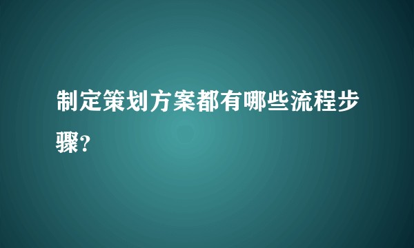 制定策划方案都有哪些流程步骤？