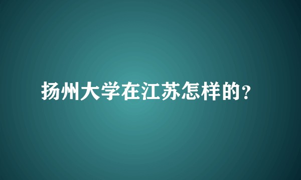 扬州大学在江苏怎样的?