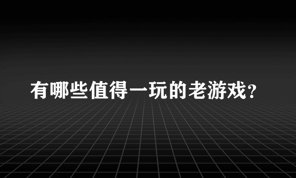 有哪些值得一玩的老游戏？