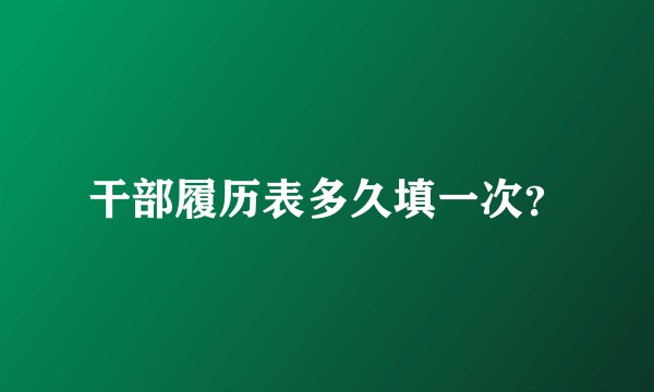 干部履历表多久填一次？